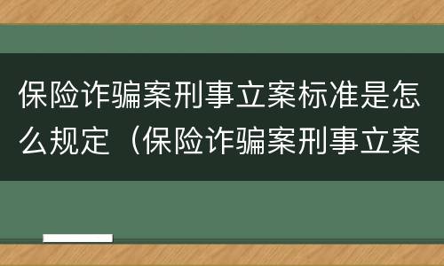 保险诈骗案刑事立案标准是怎么规定（保险诈骗案刑事立案标准是怎么规定的）