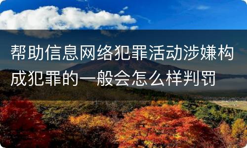 帮助信息网络犯罪活动涉嫌构成犯罪的一般会怎么样判罚