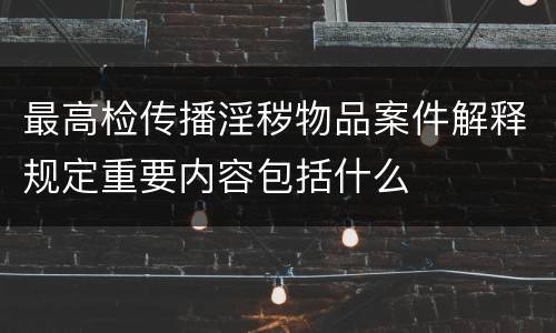 最高检传播淫秽物品案件解释规定重要内容包括什么