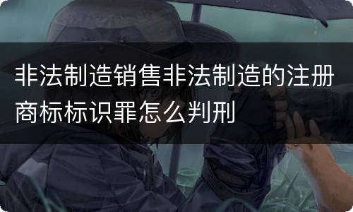 非法制造销售非法制造的注册商标标识罪怎么判刑