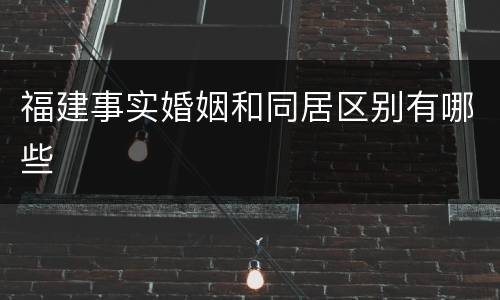 福建事实婚姻和同居区别有哪些