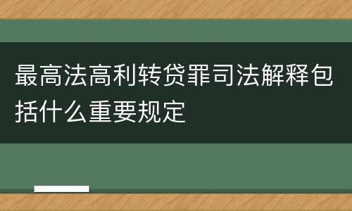 最高法高利转贷罪司法解释包括什么重要规定