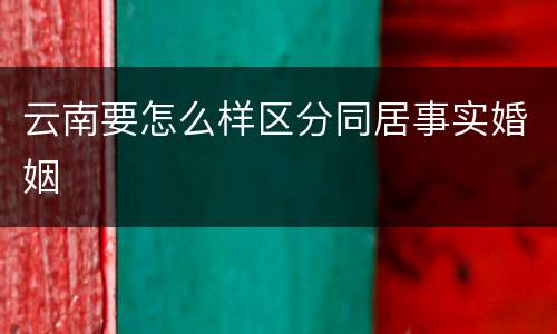云南要怎么样区分同居事实婚姻