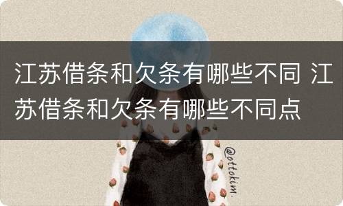 江苏借条和欠条有哪些不同 江苏借条和欠条有哪些不同点
