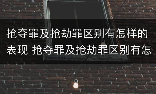 抢夺罪及抢劫罪区别有怎样的表现 抢夺罪及抢劫罪区别有怎样的表现形式