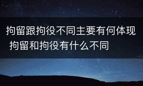 拘留跟拘役不同主要有何体现 拘留和拘役有什么不同