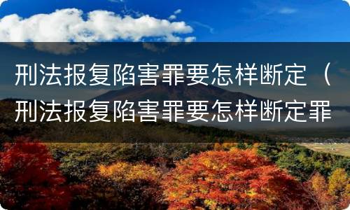 刑法报复陷害罪要怎样断定（刑法报复陷害罪要怎样断定罪名）