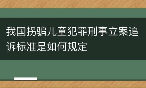 我国拐骗儿童犯罪刑事立案追诉标准是如何规定