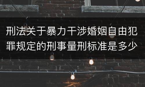 刑法关于暴力干涉婚姻自由犯罪规定的刑事量刑标准是多少