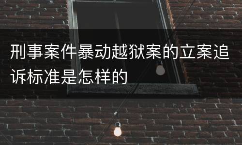 刑事案件暴动越狱案的立案追诉标准是怎样的