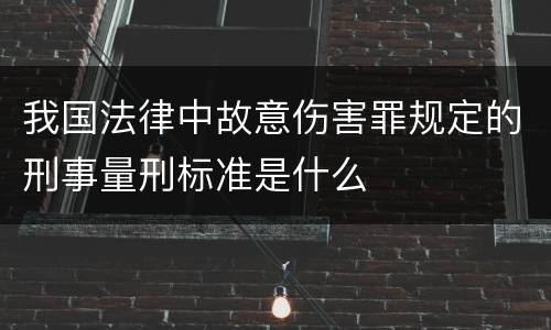 我国法律中故意伤害罪规定的刑事量刑标准是什么