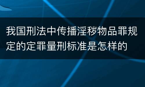 我国刑法中传播淫秽物品罪规定的定罪量刑标准是怎样的