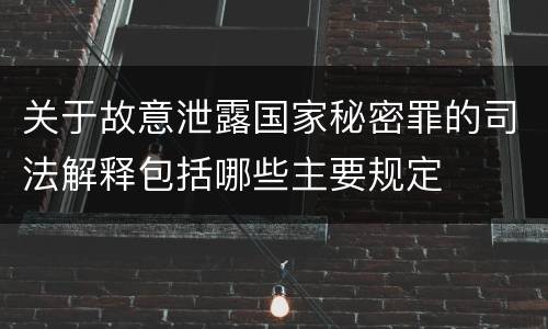 关于故意泄露国家秘密罪的司法解释包括哪些主要规定
