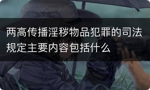 两高传播淫秽物品犯罪的司法规定主要内容包括什么