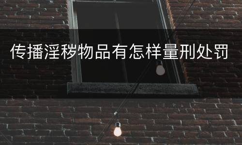 传播淫秽物品有怎样量刑处罚