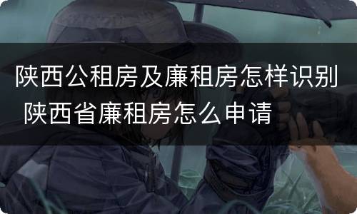 陕西公租房及廉租房怎样识别 陕西省廉租房怎么申请