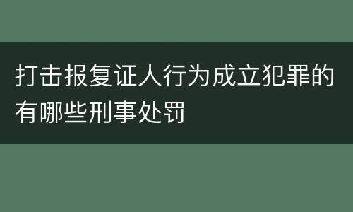 打击报复证人行为成立犯罪的有哪些刑事处罚