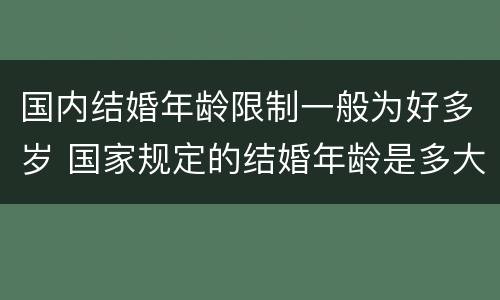 国内结婚年龄限制一般为好多岁 国家规定的结婚年龄是多大