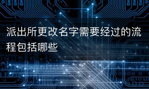 派出所更改名字需要经过的流程包括哪些