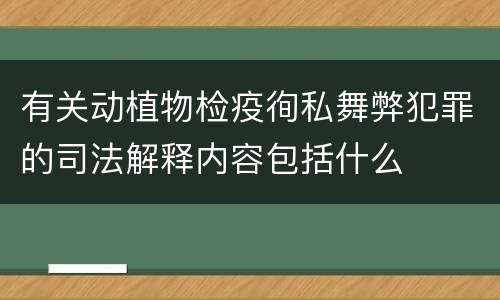有关动植物检疫徇私舞弊犯罪的司法解释内容包括什么