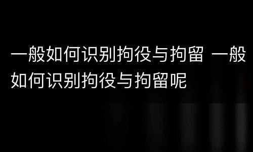 一般如何识别拘役与拘留 一般如何识别拘役与拘留呢