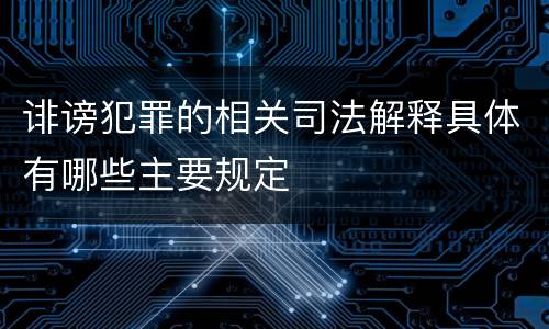 诽谤犯罪的相关司法解释具体有哪些主要规定