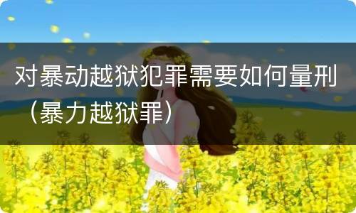 对暴动越狱犯罪需要如何量刑（暴力越狱罪）