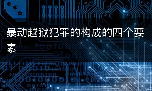 暴动越狱犯罪的构成的四个要素