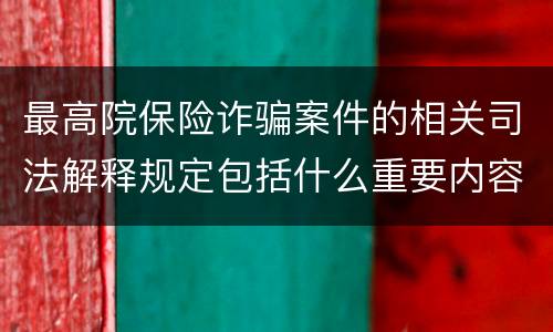最高院保险诈骗案件的相关司法解释规定包括什么重要内容