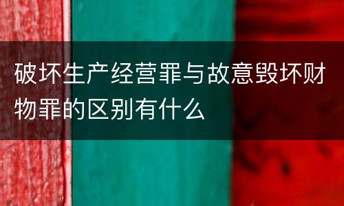 破坏生产经营罪与故意毁坏财物罪的区别有什么