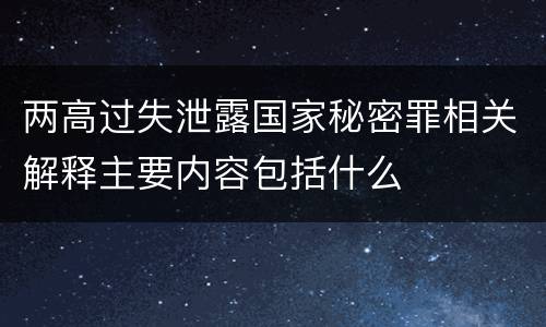 两高过失泄露国家秘密罪相关解释主要内容包括什么