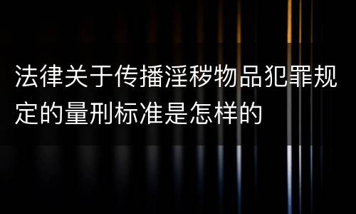 法律关于传播淫秽物品犯罪规定的量刑标准是怎样的