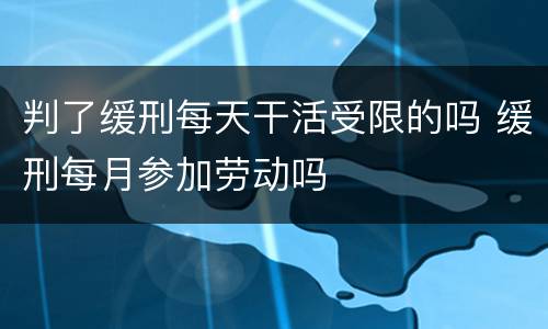 判了缓刑每天干活受限的吗 缓刑每月参加劳动吗