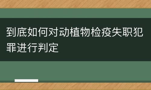 到底如何对动植物检疫失职犯罪进行判定