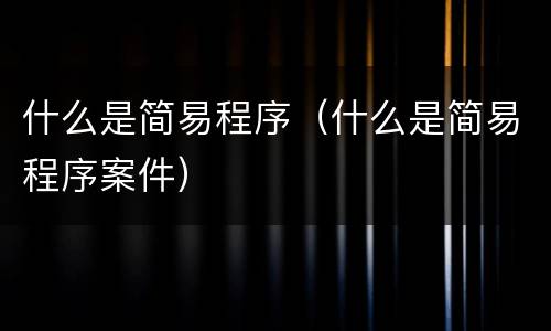 什么是简易程序（什么是简易程序案件）