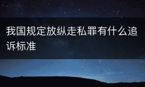 我国规定放纵走私罪有什么追诉标准