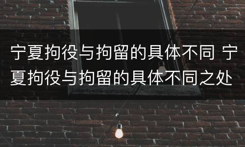 宁夏拘役与拘留的具体不同 宁夏拘役与拘留的具体不同之处
