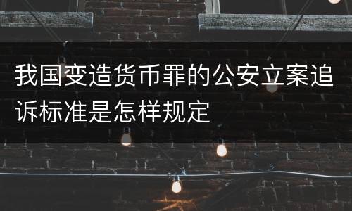 我国变造货币罪的公安立案追诉标准是怎样规定