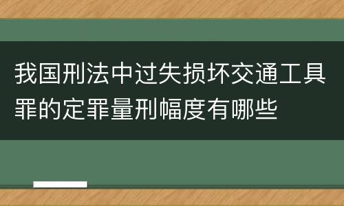 我国刑法中过失损坏交通工具罪的定罪量刑幅度有哪些
