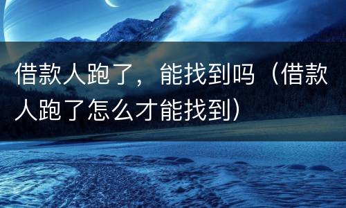 借款人跑了，能找到吗（借款人跑了怎么才能找到）