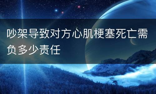吵架导致对方心肌梗塞死亡需负多少责任