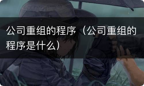 公司重组的程序（公司重组的程序是什么）