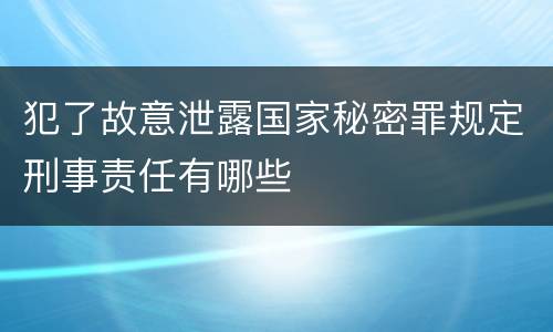 犯了故意泄露国家秘密罪规定刑事责任有哪些