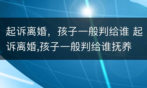 起诉离婚，孩子一般判给谁 起诉离婚,孩子一般判给谁抚养