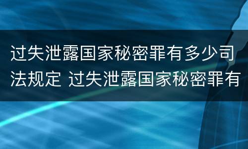 过失泄露国家秘密罪有多少司法规定 过失泄露国家秘密罪有多少司法规定