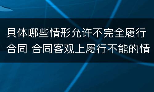 具体哪些情形允许不完全履行合同 合同客观上履行不能的情形