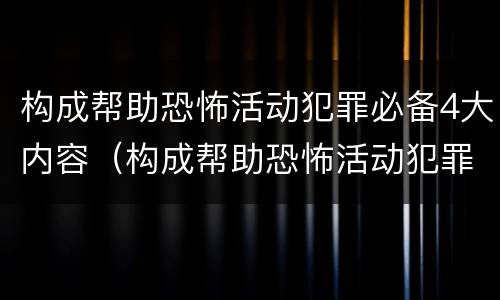 构成帮助恐怖活动犯罪必备4大内容（构成帮助恐怖活动犯罪必备4大内容包括）