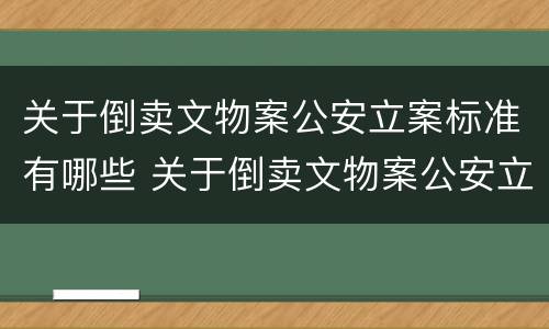 关于倒卖文物案公安立案标准有哪些 关于倒卖文物案公安立案标准有哪些要求