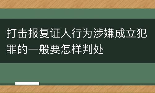 打击报复证人行为涉嫌成立犯罪的一般要怎样判处