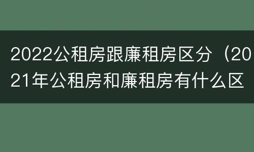 2022公租房跟廉租房区分（2021年公租房和廉租房有什么区别）